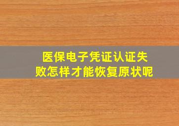 医保电子凭证认证失败怎样才能恢复原状呢