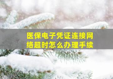 医保电子凭证连接网络超时怎么办理手续