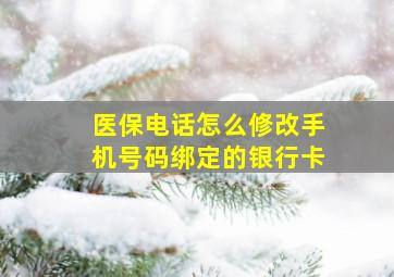 医保电话怎么修改手机号码绑定的银行卡