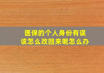 医保的个人身份有误该怎么改回来呢怎么办