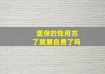 医保的钱用完了就要自费了吗