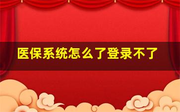 医保系统怎么了登录不了