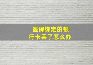 医保绑定的银行卡丢了怎么办