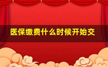 医保缴费什么时候开始交