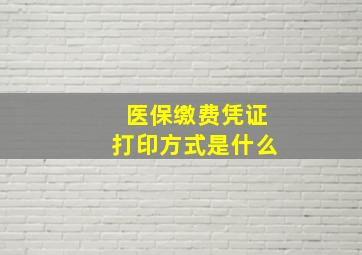 医保缴费凭证打印方式是什么