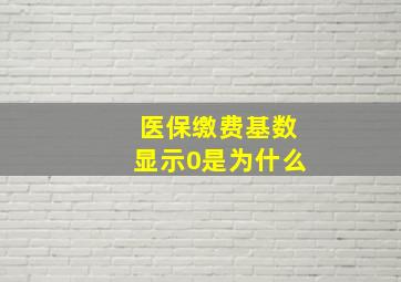 医保缴费基数显示0是为什么