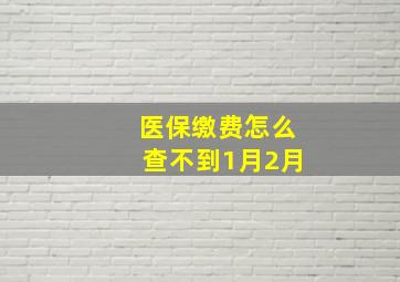 医保缴费怎么查不到1月2月