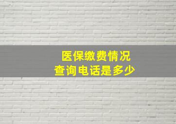 医保缴费情况查询电话是多少