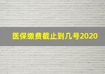 医保缴费截止到几号2020