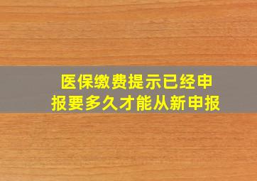 医保缴费提示已经申报要多久才能从新申报