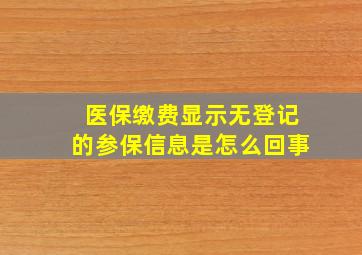 医保缴费显示无登记的参保信息是怎么回事