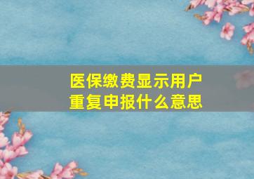 医保缴费显示用户重复申报什么意思