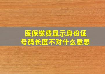 医保缴费显示身份证号码长度不对什么意思