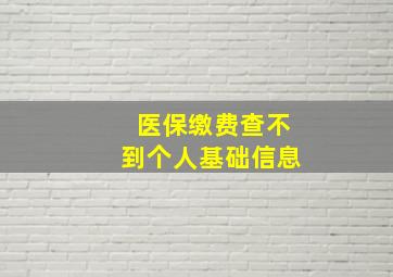 医保缴费查不到个人基础信息