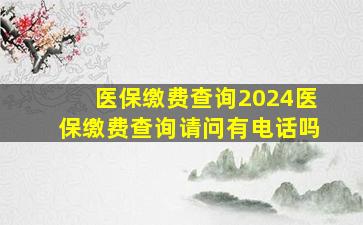 医保缴费查询2024医保缴费查询请问有电话吗