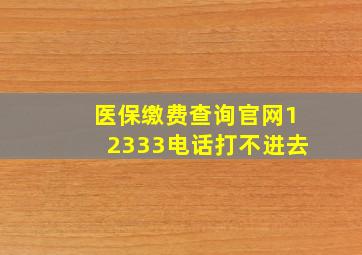 医保缴费查询官网12333电话打不进去