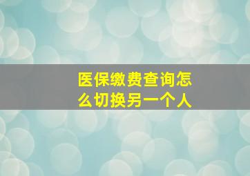 医保缴费查询怎么切换另一个人