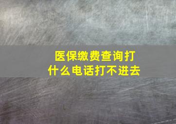 医保缴费查询打什么电话打不进去