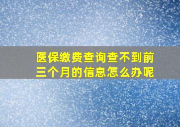 医保缴费查询查不到前三个月的信息怎么办呢