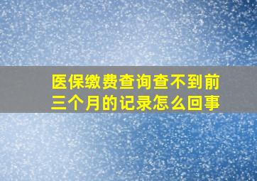 医保缴费查询查不到前三个月的记录怎么回事