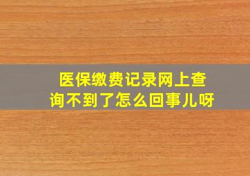 医保缴费记录网上查询不到了怎么回事儿呀