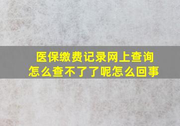 医保缴费记录网上查询怎么查不了了呢怎么回事