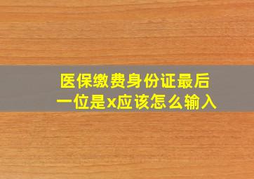 医保缴费身份证最后一位是x应该怎么输入