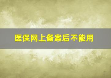 医保网上备案后不能用