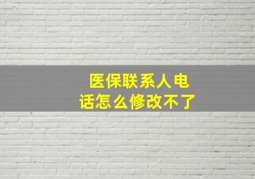 医保联系人电话怎么修改不了