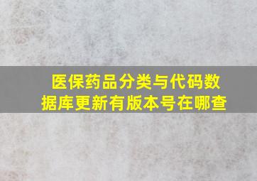 医保药品分类与代码数据库更新有版本号在哪查