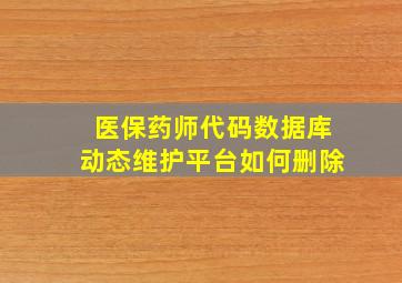 医保药师代码数据库动态维护平台如何删除