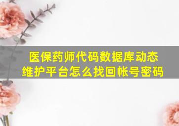 医保药师代码数据库动态维护平台怎么找回帐号密码