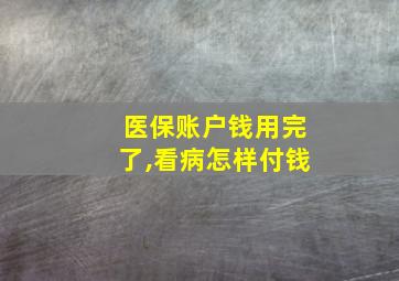 医保账户钱用完了,看病怎样付钱