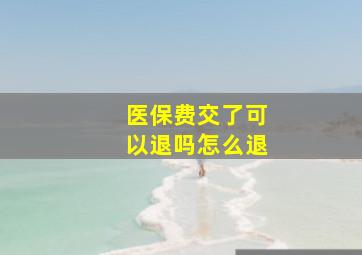 医保费交了可以退吗怎么退