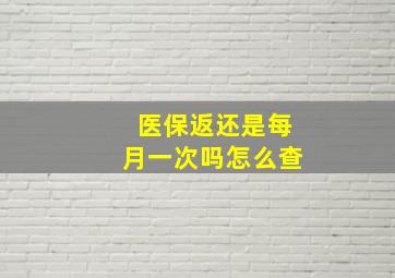 医保返还是每月一次吗怎么查