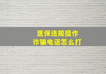 医保违规操作诈骗电话怎么打