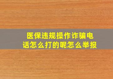 医保违规操作诈骗电话怎么打的呢怎么举报