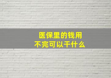 医保里的钱用不完可以干什么