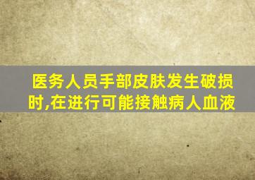 医务人员手部皮肤发生破损时,在进行可能接触病人血液