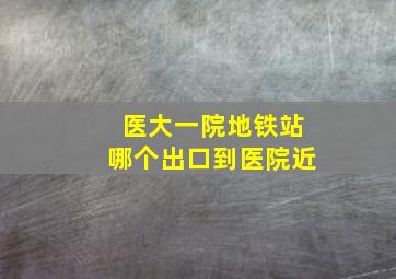 医大一院地铁站哪个出口到医院近