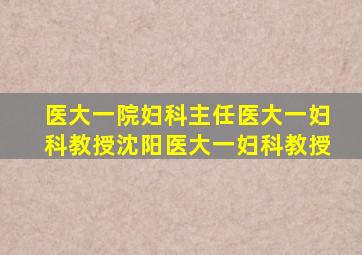 医大一院妇科主任医大一妇科教授沈阳医大一妇科教授