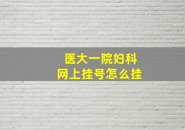 医大一院妇科网上挂号怎么挂