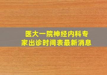 医大一院神经内科专家出诊时间表最新消息