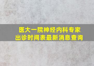 医大一院神经内科专家出诊时间表最新消息查询