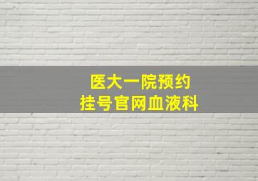 医大一院预约挂号官网血液科