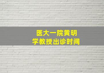 医大一院黄明学教授出诊时间