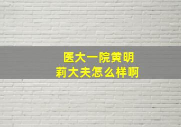 医大一院黄明莉大夫怎么样啊