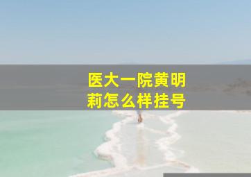 医大一院黄明莉怎么样挂号