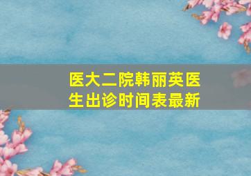 医大二院韩丽英医生出诊时间表最新