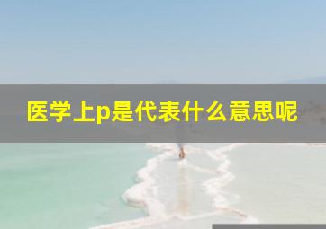 医学上p是代表什么意思呢